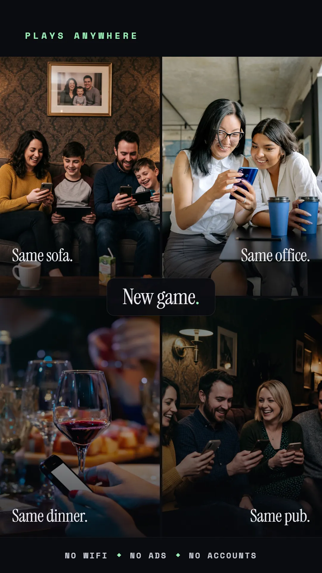 Plays anywhere: same sofa, same office, same dinner, same pub, new game every time. No wifi, no ads, no accounts.